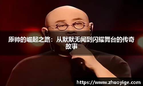 原帅的崛起之路：从默默无闻到闪耀舞台的传奇故事