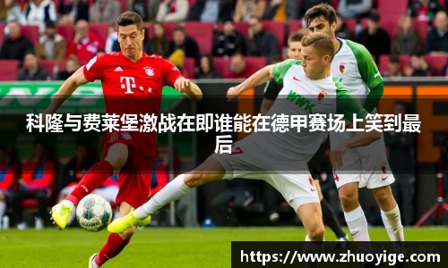 科隆与费莱堡激战在即谁能在德甲赛场上笑到最后