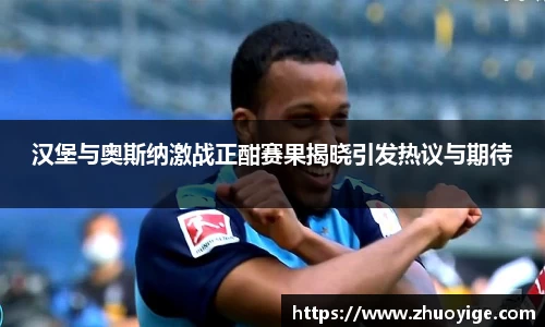 汉堡与奥斯纳激战正酣赛果揭晓引发热议与期待